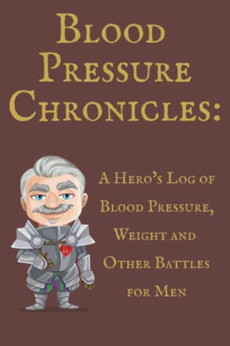 Blood Pressure Chronicles: A Hero’s Log of Blood Pressure, Weight and Other Battles for Men