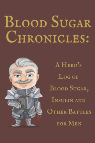 Blood Sugar Chronicles: A Hero’s Log of Blood Sugar, Insulin and Other Battles for Men