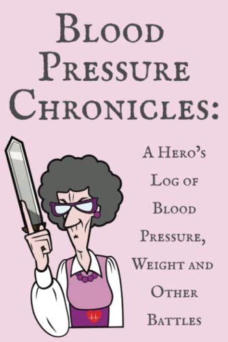 Blood Pressure Chronicles: A Hero’s Log of Blood Pressure, Weight and Other Battles