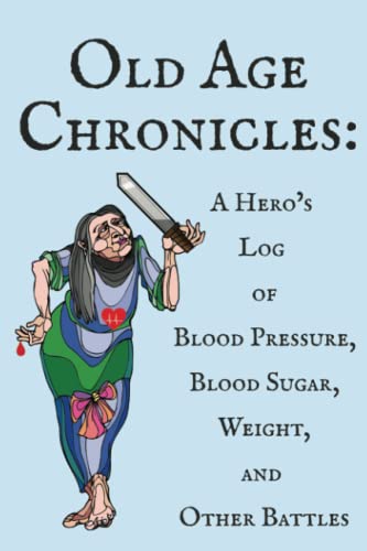 Old Age Chronicles: A Hero’s Log of Blood Pressure, Blood Sugar, Weight and Other Battles