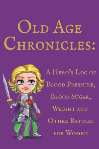 Old Age Chronicles: A Hero’s Log of Blood Pressure, Blood Sugar, Weight and Other Battles for Women