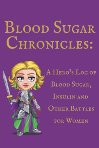 Blood Sugar Chronicles: A Hero’s Log of Blood Sugar, Insulin and Other Battles for Women